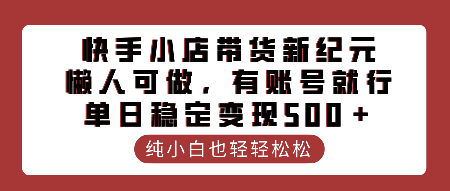 快手小店带货新纪元，懒人可做，有账号就行，单日稳定变现500＋创客之家-网创项目资源站-副业项目-创业项目-搞钱项目创客之家