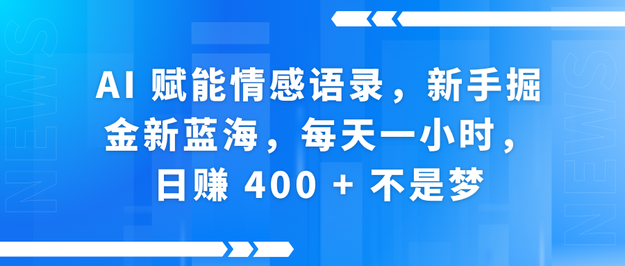 AI赋能情感语录，新手掘金新蓝海，每天一小时，日赚 400 + 不是梦创客之家-网创项目资源站-副业项目-创业项目-搞钱项目创客之家