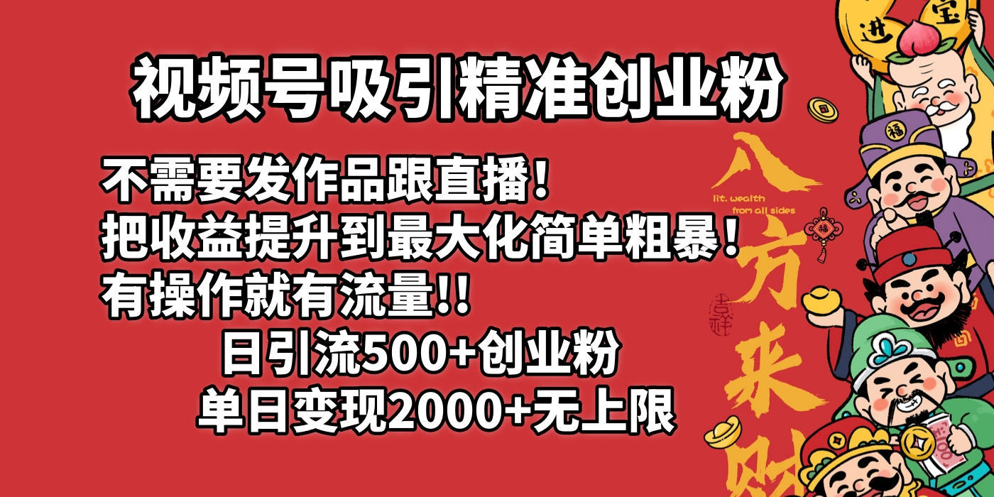 视频号吸引精准创业粉!不需要发作品跟直播！把收益提升到最大化，简单粗暴！有操作就有流量！日引500+创业粉，单日变现2000+无上限创客之家-网创项目资源站-副业项目-创业项目-搞钱项目创客之家