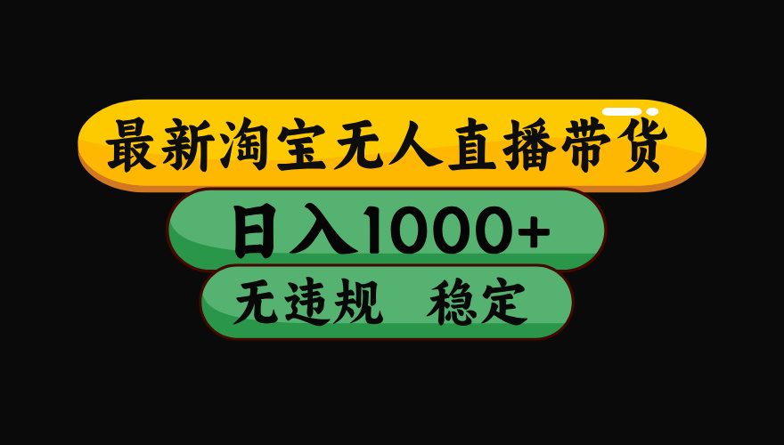 （最新）淘宝无人直播带货，日入1000+，不违规不封号，稳定，3月中旬研究的独家技术，操作简单创客之家-网创项目资源站-副业项目-创业项目-搞钱项目创客之家