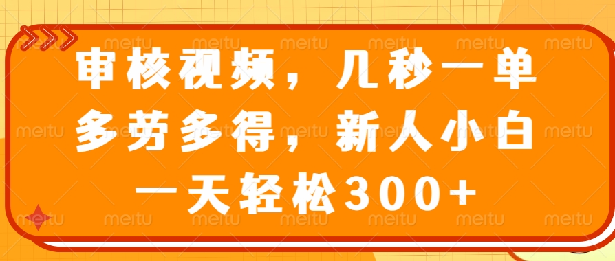 审核视频，几秒一单，多劳多得，新人小白一天轻松300+创客之家-网创项目资源站-副业项目-创业项目-搞钱项目创客之家