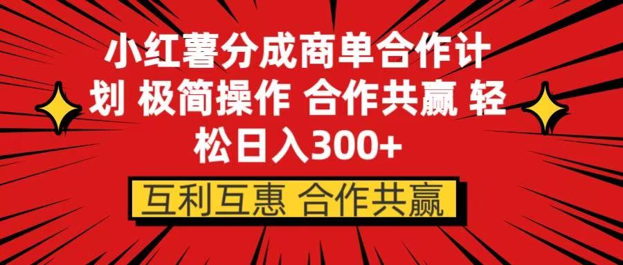 小红书分成商单合作计划 极简操作 合作共赢创客之家-网创项目资源站-副业项目-创业项目-搞钱项目创客之家