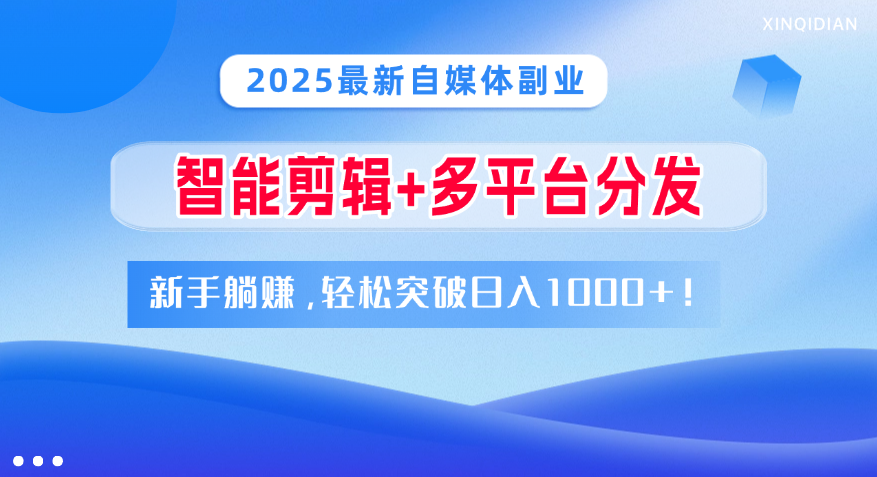 2025最新自媒体副业！智能剪辑+多平台分发，新手躺赚，轻松突破日入1000+！创客之家-网创项目资源站-副业项目-创业项目-搞钱项目创客之家