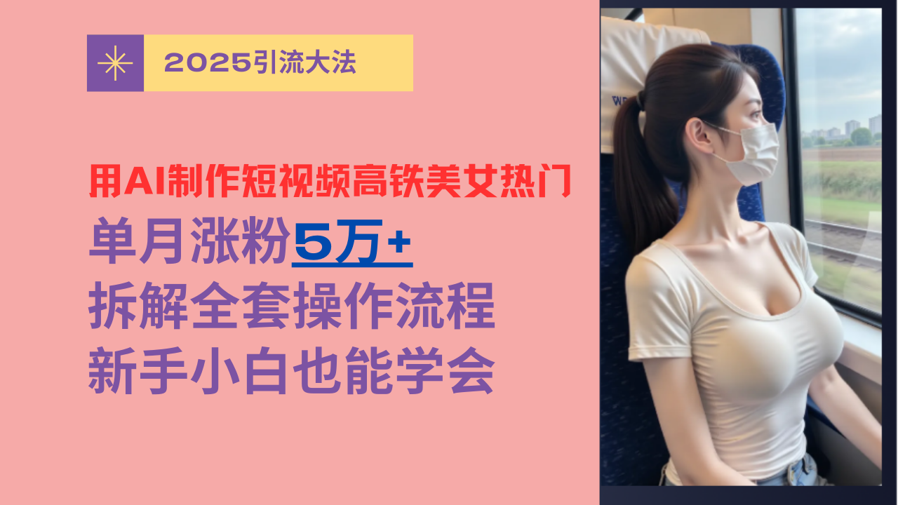 用AI制作短视频高铁美女热门玩法，单月涨粉5万+，拆解全套操作流程，新手小白也能学会创客之家-网创项目资源站-副业项目-创业项目-搞钱项目创客之家