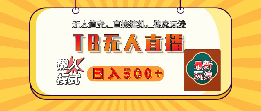【独家】2025年TB无人直播最新玩法，单日日入500+，无人值守，自动挂机，不封号独家玩法创客之家-网创项目资源站-副业项目-创业项目-搞钱项目创客之家