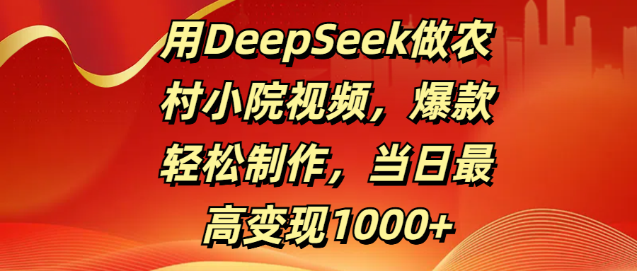 用DeepSeek做农村小院视频，爆款轻松制作，当日最高变现1000+创客之家-网创项目资源站-副业项目-创业项目-搞钱项目创客之家