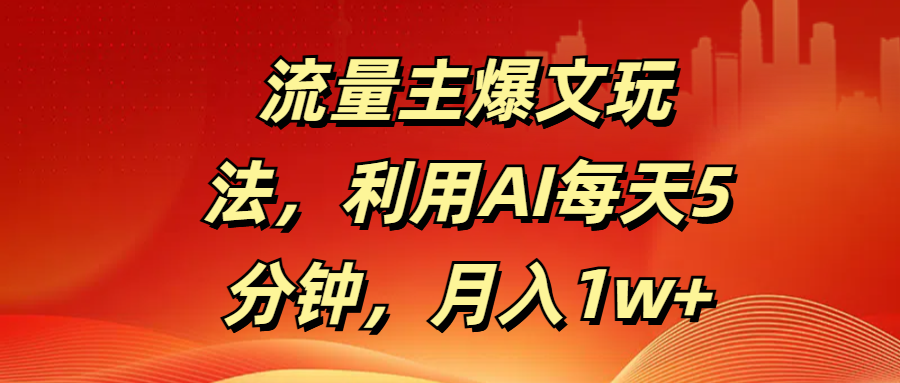 流量主爆文玩法，利用AI每天5分钟，月入1w+创客之家-网创项目资源站-副业项目-创业项目-搞钱项目创客之家