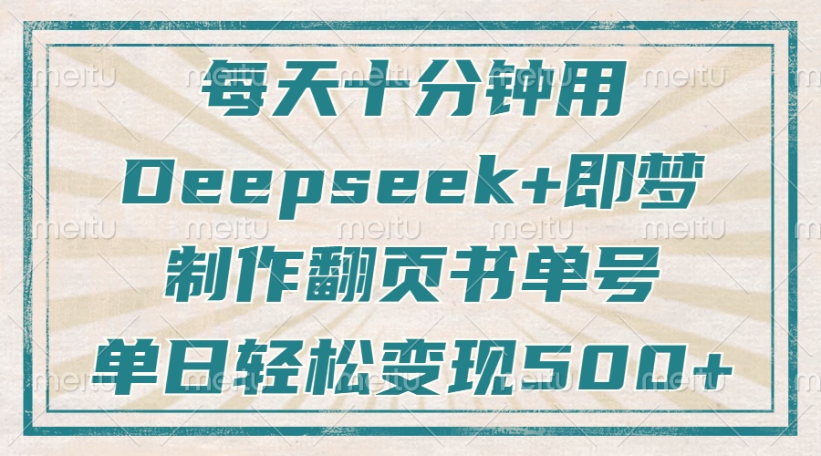 每天十分钟，用Deepseek+即梦，制作翻页书单号，疯狂涨粉，单日轻松变现500+创客之家-网创项目资源站-副业项目-创业项目-搞钱项目创客之家
