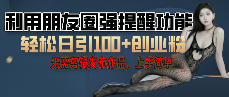 利用微信朋友圈”小红点”功能，引流精准创业粉，无需剪辑视频，发布作品，单人单日引流100+创业粉！创客之家-网创项目资源站-副业项目-创业项目-搞钱项目创客之家