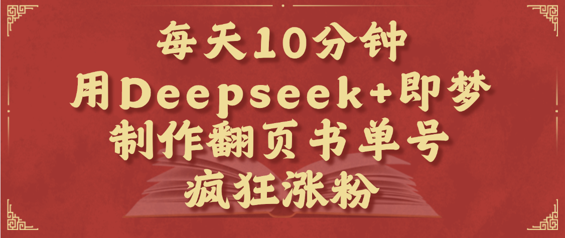 每天十分钟，用Deepseek+即梦，制作翻页书单号，疯狂涨粉，单日变现1000+创客之家-网创项目资源站-副业项目-创业项目-搞钱项目创客之家