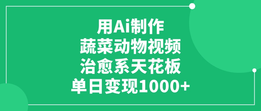 用Ai制作蔬菜动物视频，治愈系天花板，单日变现1000+创客之家-网创项目资源站-副业项目-创业项目-搞钱项目创客之家