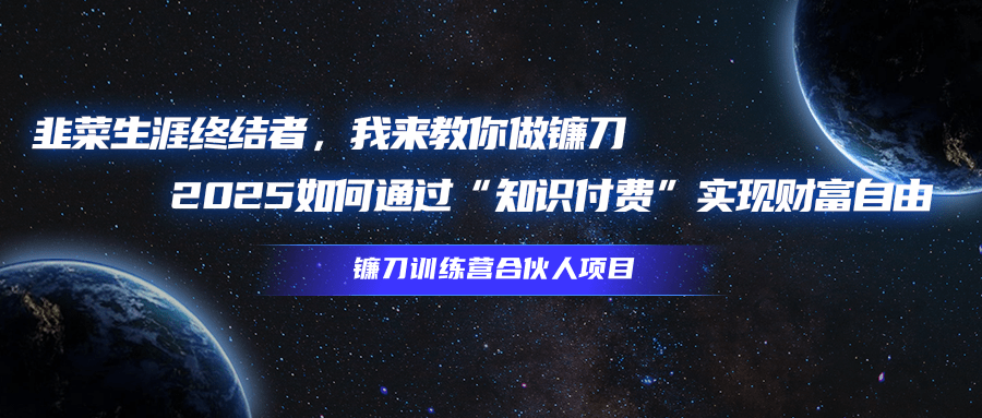 韭菜生涯终结者，我来教你做镰刀，2025如何通过“知识付费”实现财富自由创客之家-网创项目资源站-副业项目-创业项目-搞钱项目创客之家