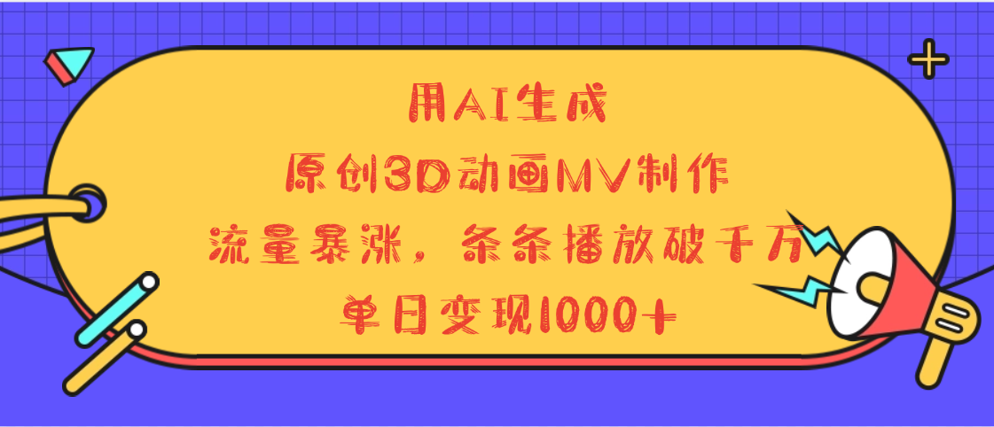用AI生成，3D动画MV制作，流量暴涨，条条播放量破千万，单日变现1000+创客之家-网创项目资源站-副业项目-创业项目-搞钱项目创客之家