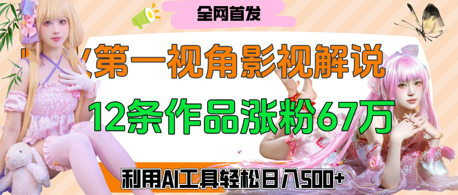 爆火第一人称视角影视解说，12条作品涨粉67万，巧用AI工具，轻松日入500+创客之家-网创项目资源站-副业项目-创业项目-搞钱项目创客之家