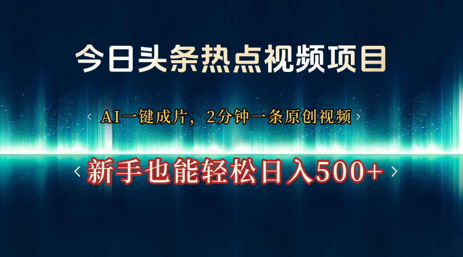 今日头条热点视频项目， AI一键成片，2分钟一条原创视频，新手也能轻松日入500+创客之家-网创项目资源站-副业项目-创业项目-搞钱项目创客之家