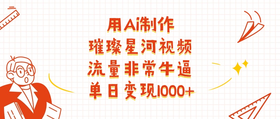 用Ai制作璀璨星河视频，流量非常牛逼，单日变现1000+创客之家-网创项目资源站-副业项目-创业项目-搞钱项目创客之家