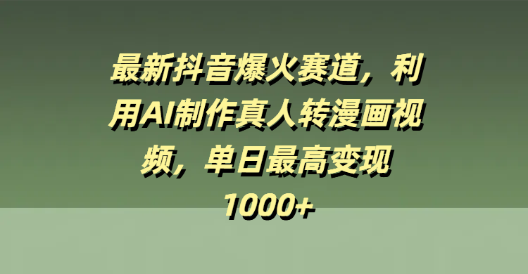 最新抖音爆火赛道，利用AI制作真人转漫画视频，单日最高变现1000+创客之家-网创项目资源站-副业项目-创业项目-搞钱项目创客之家