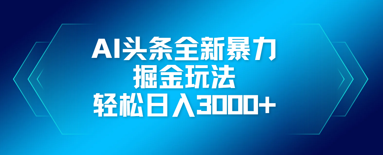AI头条全新暴利掘金玩法，轻松生产爆文，可矩阵操作，日入3000+创客之家-网创项目资源站-副业项目-创业项目-搞钱项目创客之家