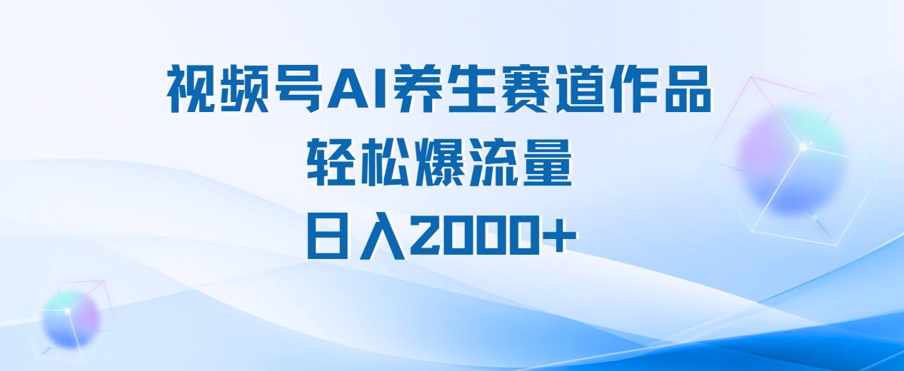视频号AI养生赛道玩法，轻松爆流量，日入2000+创客之家-网创项目资源站-副业项目-创业项目-搞钱项目创客之家