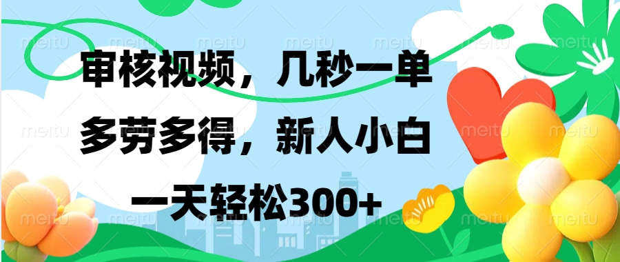 审核视频，几秒一单，多劳多得，新人小白一天轻松300+创客之家-网创项目资源站-副业项目-创业项目-搞钱项目创客之家