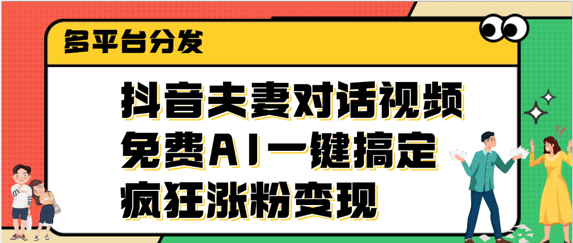 抖音夫妻对话视频，免费AI一键搞定，多平台分发，疯狂涨粉变现创客之家-网创项目资源站-副业项目-创业项目-搞钱项目创客之家