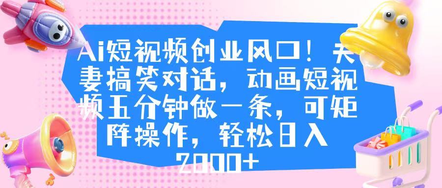 Ai短视频创业风口！夫妻搞笑对话，动画短视频五分钟做一条，可矩阵操作，轻松日入 2000+创客之家-网创项目资源站-副业项目-创业项目-搞钱项目创客之家