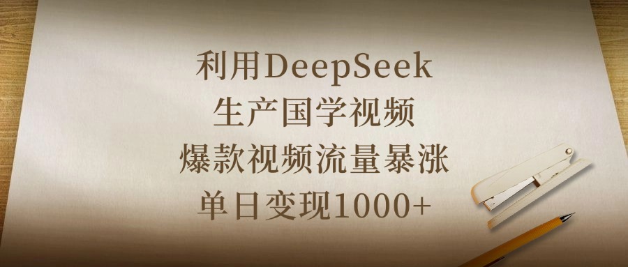 利用DeepSeek生产国学视频，爆款视频流量暴涨，单日变现1000+创客之家-网创项目资源站-副业项目-创业项目-搞钱项目创客之家