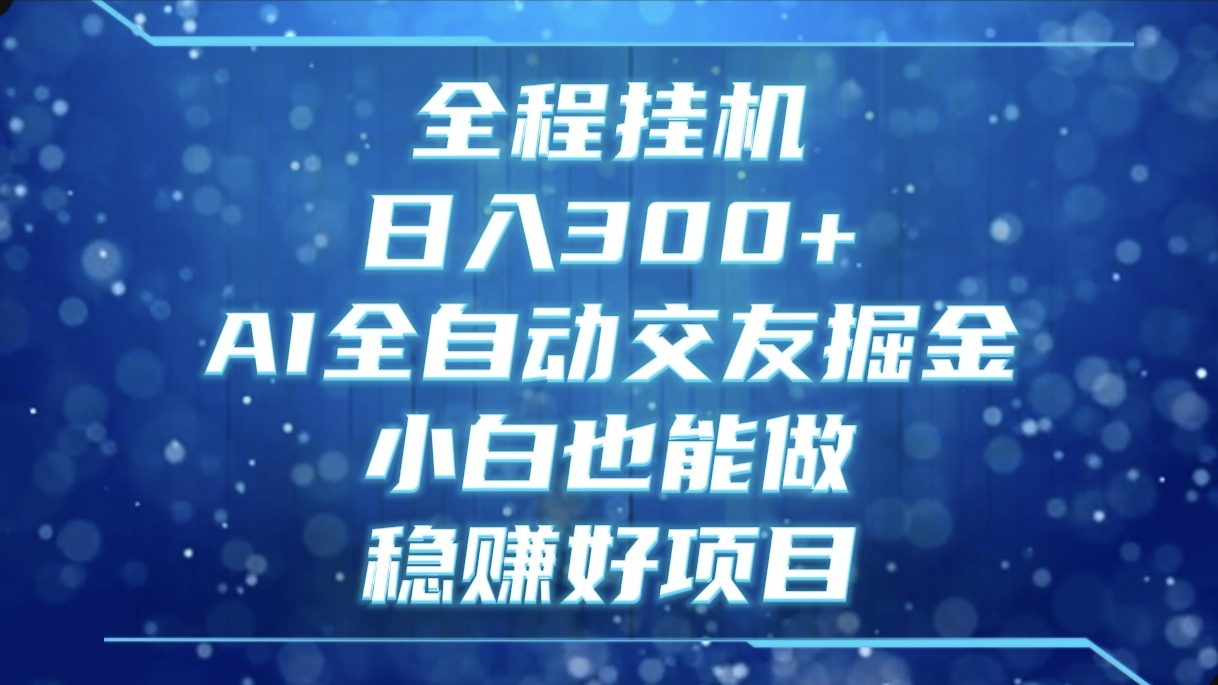全程挂机，日入300+，AI全自动交友掘金，小白也能做，稳赚好项目创客之家-网创项目资源站-副业项目-创业项目-搞钱项目创客之家