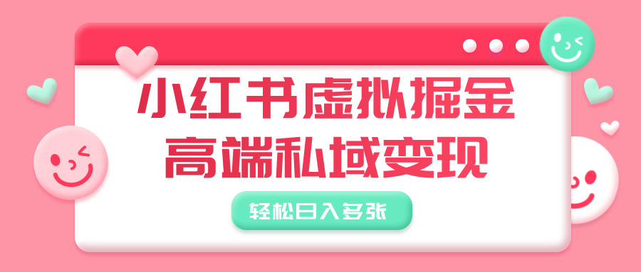 小红书虚拟掘金，高端私域变现，轻松日入多张创客之家-网创项目资源站-副业项目-创业项目-搞钱项目创客之家