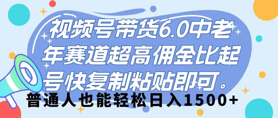 视频号带货 6.0，中老年赛道，超高佣金比，起号快，复制粘贴即可，普通人也能轻松日入 1500➕创客之家-网创项目资源站-副业项目-创业项目-搞钱项目创客之家