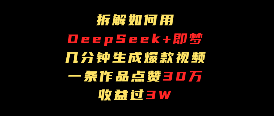 拆解如何用deep seek+即梦做爆款短视频，一条作品收益过3万创客之家-网创项目资源站-副业项目-创业项目-搞钱项目创客之家