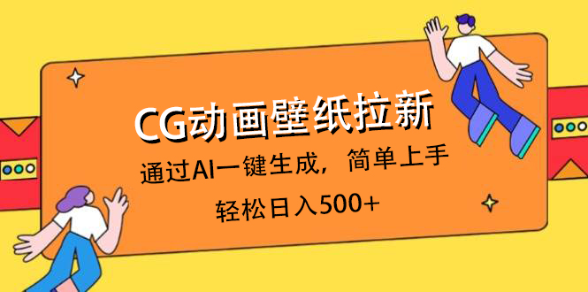 CG动画壁纸拉新，通过AI一键生成，简单上手，轻松日入500+创客之家-网创项目资源站-副业项目-创业项目-搞钱项目创客之家