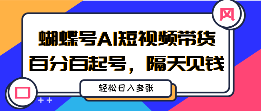 蝴蝶号AI短视频带货，百分百起号，隔天见钱，轻松日入多张创客之家-网创项目资源站-副业项目-创业项目-搞钱项目创客之家