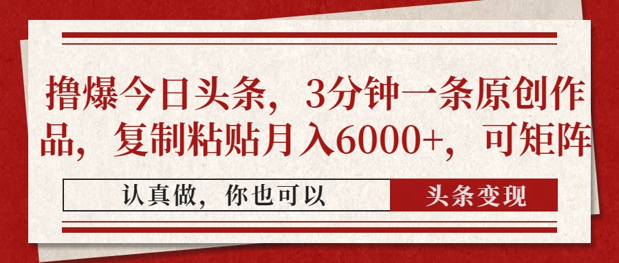 撸爆今日头条，3分钟一条原创作品，复制粘贴月入6000+，可矩阵创客之家-网创项目资源站-副业项目-创业项目-搞钱项目创客之家