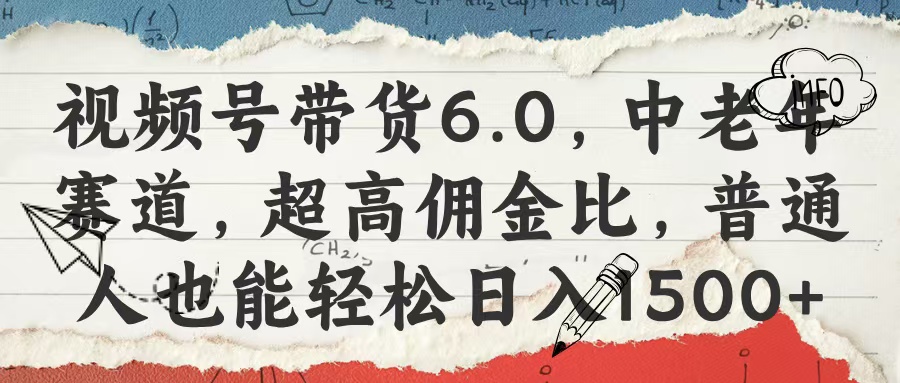 视频号带货6.0，中老年赛道，超高佣金比，普通人也能轻松日入1500+创客之家-网创项目资源站-副业项目-创业项目-搞钱项目创客之家