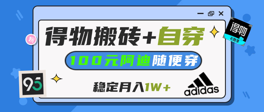 【得物】鞋服搬砖,自穿阿迪100+,一单50-500+,小白轻松上手,月入1W+创客之家-网创项目资源站-副业项目-创业项目-搞钱项目创客之家