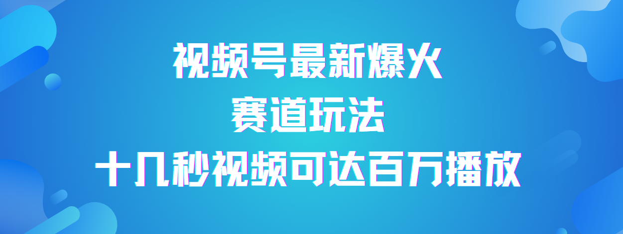 视频号最新爆火赛道玩法，流量巨大，视频制作简单，轻松月入数万创客之家-网创项目资源站-副业项目-创业项目-搞钱项目创客之家