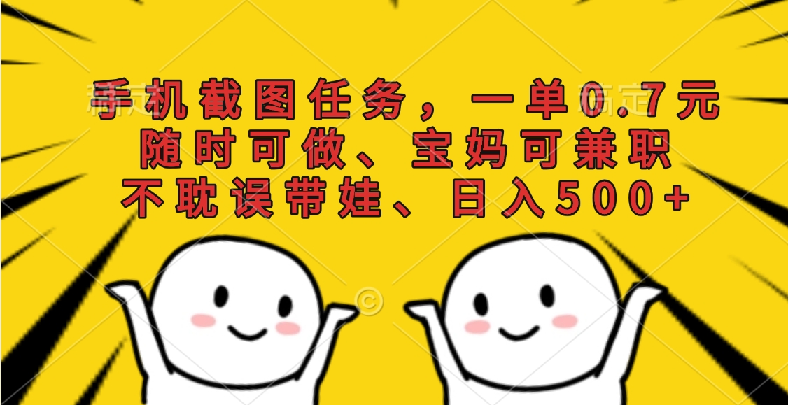 手机截图任务，一单0.7元，随时可做、宝妈可兼职，不耽误带娃、日入500+创客之家-网创项目资源站-副业项目-创业项目-搞钱项目创客之家