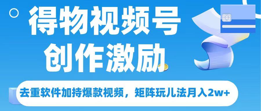 得物视频号创作者激励，去重软件加持爆款视频，矩阵玩儿法月入 2w➕创客之家-网创项目资源站-副业项目-创业项目-搞钱项目创客之家