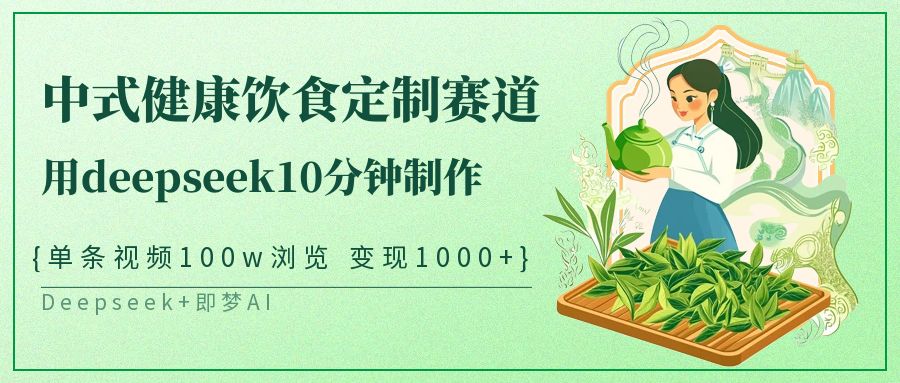 爆火中式健康饮食定制赛道，用deepseek10分钟制作单条视频100w浏览变现1000+创客之家-网创项目资源站-副业项目-创业项目-搞钱项目创客之家