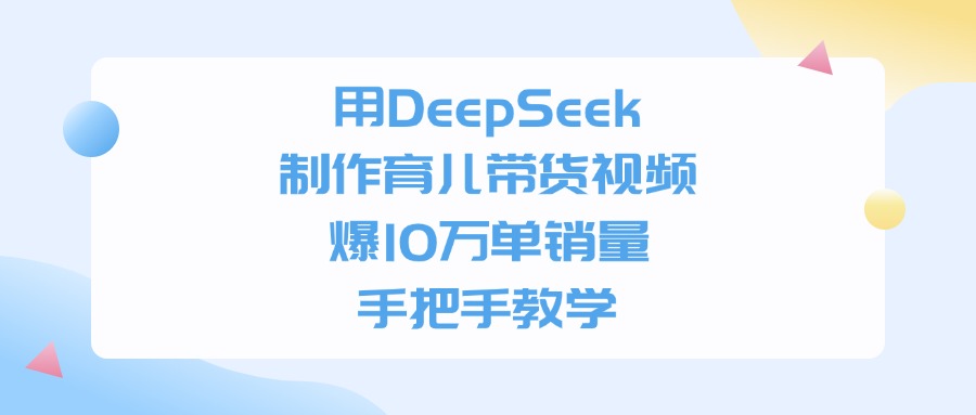 用DeepSeek制作育儿带货视频，爆10万单销量，手把手教学创客之家-网创项目资源站-副业项目-创业项目-搞钱项目创客之家