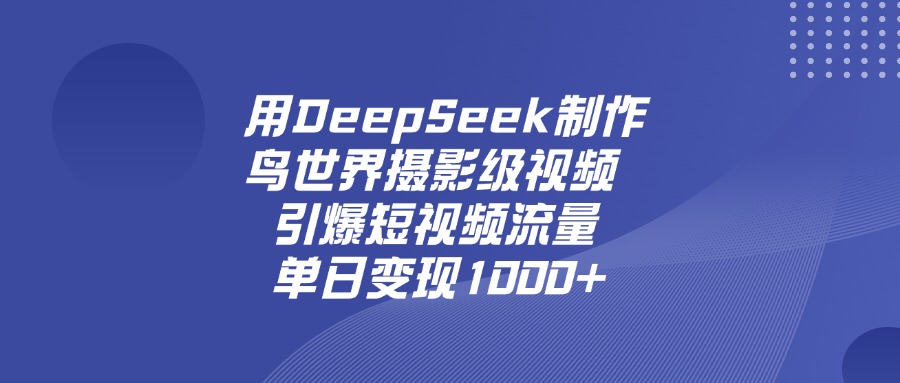 用DeepSeek制作鸟世界摄影级视频，引爆短视频流量，单日变现1000+创客之家-网创项目资源站-副业项目-创业项目-搞钱项目创客之家