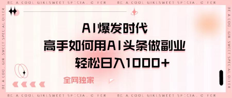 AI爆发时代，高手如何用AI头条做副业，轻松日入1000+创客之家-网创项目资源站-副业项目-创业项目-搞钱项目创客之家