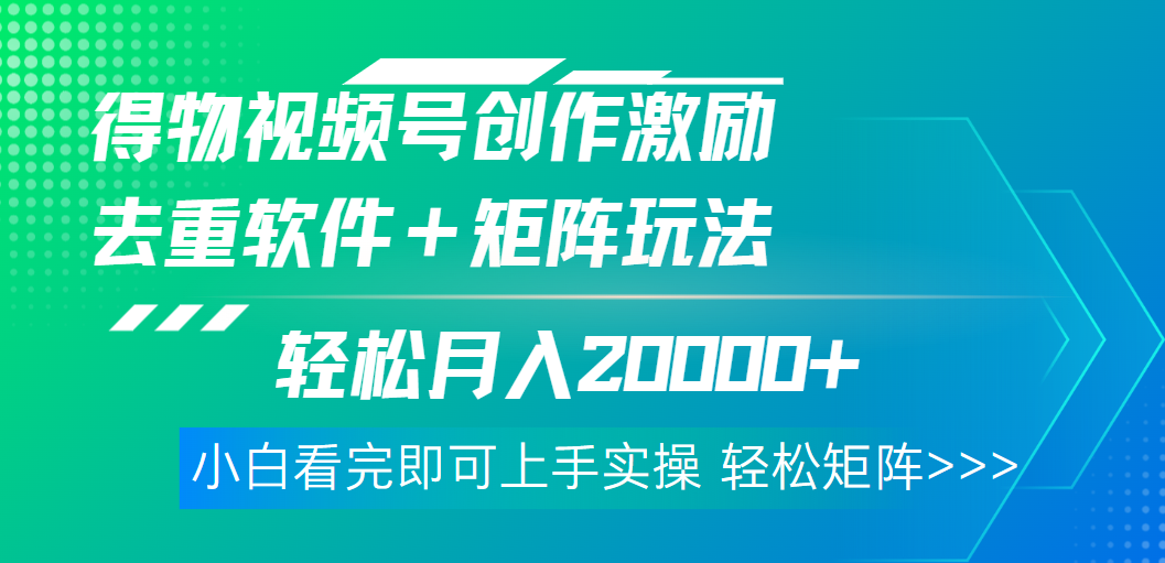 得物视频号创作者激励，去重软件加持爆款视频，矩阵玩儿法月入 2w➕创客之家-网创项目资源站-副业项目-创业项目-搞钱项目创客之家