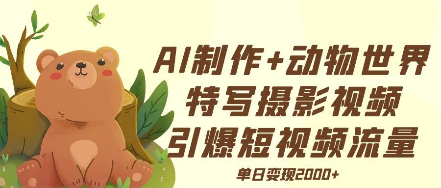 AI制作动物世界特写摄影视频+引爆短视频流量+单日变现2000+创客之家-网创项目资源站-副业项目-创业项目-搞钱项目创客之家