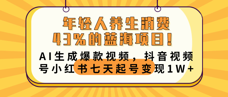 年轻人养生消费43%的蓝海项目！AI生成爆款视频，抖音视频号小红书七天起号变现10000+创客之家-网创项目资源站-副业项目-创业项目-搞钱项目创客之家