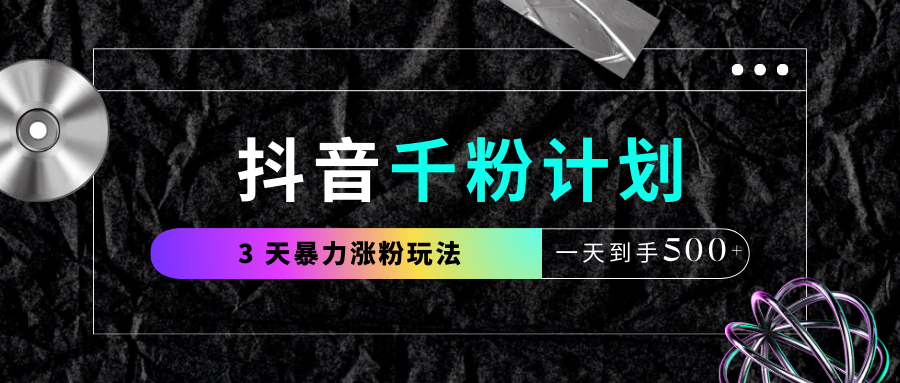 抖音千粉计划，最新玩法三天暴力涨千粉，一天到手500元+创客之家-网创项目资源站-副业项目-创业项目-搞钱项目创客之家