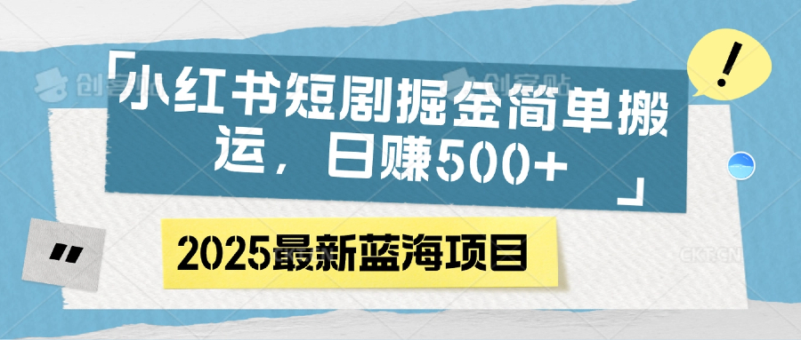 小红书短剧掘金，简单搬运，日赚500+创客之家-网创项目资源站-副业项目-创业项目-搞钱项目创客之家