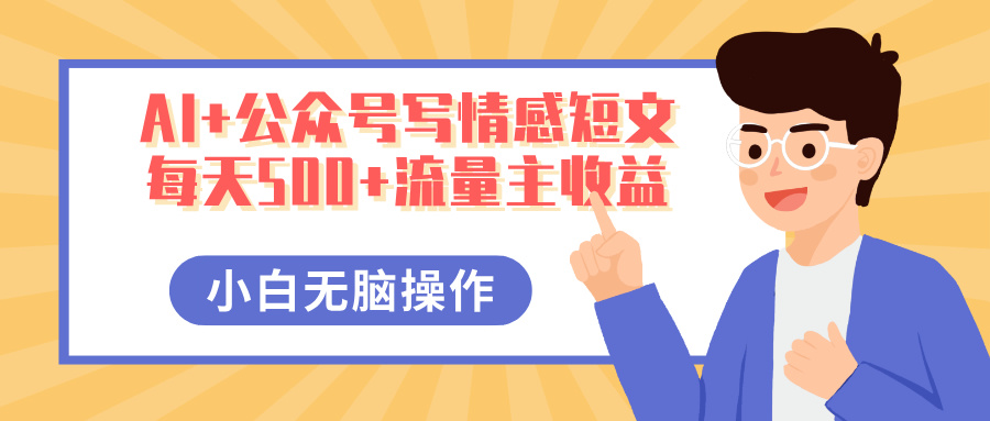 AI+公众号写情感短文，每天500+流量主收益，多号矩阵无脑操作，小白轻松上手，保姆级教程创客之家-网创项目资源站-副业项目-创业项目-搞钱项目创客之家