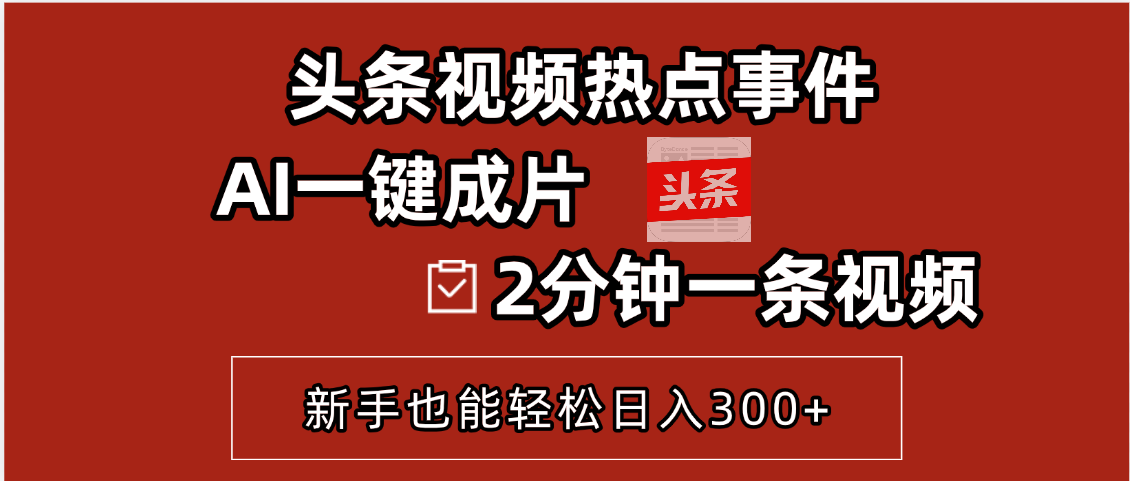 头条视频热点事件， AI一键成片，2分钟一条视频，新手也能轻松日入300+创客之家-网创项目资源站-副业项目-创业项目-搞钱项目创客之家